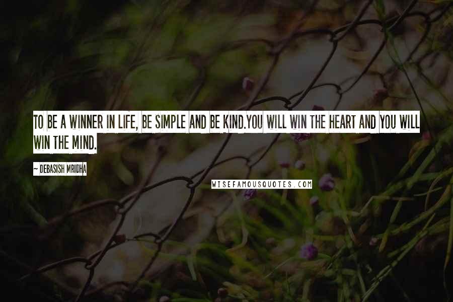 Debasish Mridha Quotes: To be a winner in life, be simple and be kind.You will win the heart and you will win the mind.