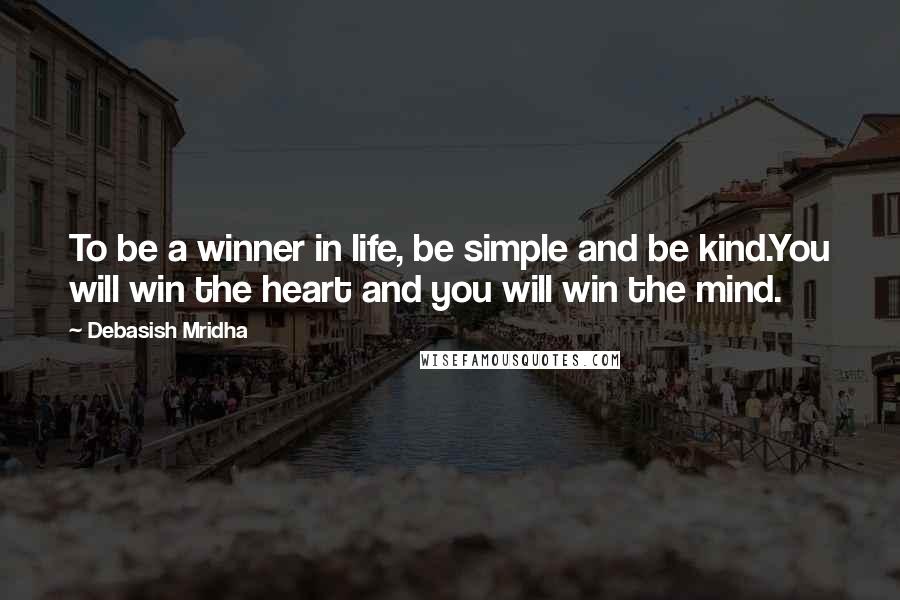 Debasish Mridha Quotes: To be a winner in life, be simple and be kind.You will win the heart and you will win the mind.