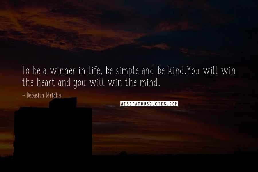 Debasish Mridha Quotes: To be a winner in life, be simple and be kind.You will win the heart and you will win the mind.