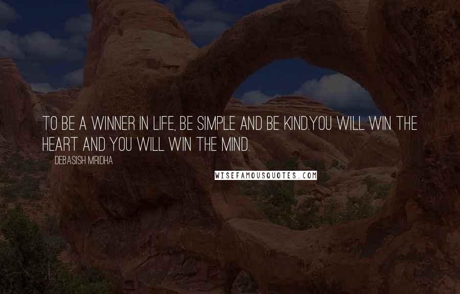 Debasish Mridha Quotes: To be a winner in life, be simple and be kind.You will win the heart and you will win the mind.