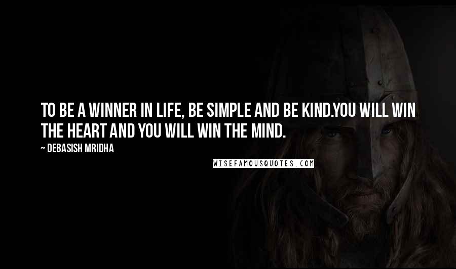 Debasish Mridha Quotes: To be a winner in life, be simple and be kind.You will win the heart and you will win the mind.