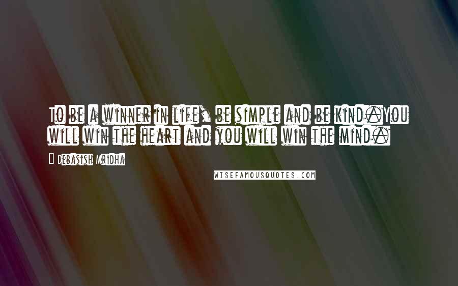 Debasish Mridha Quotes: To be a winner in life, be simple and be kind.You will win the heart and you will win the mind.