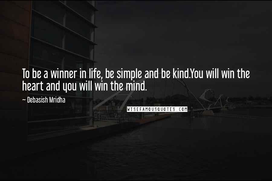 Debasish Mridha Quotes: To be a winner in life, be simple and be kind.You will win the heart and you will win the mind.