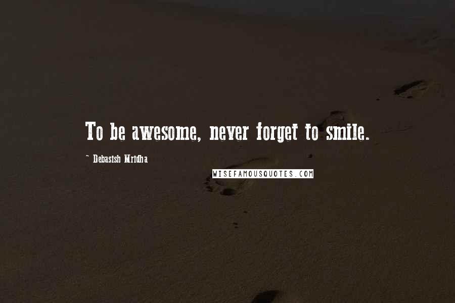 Debasish Mridha Quotes: To be awesome, never forget to smile.