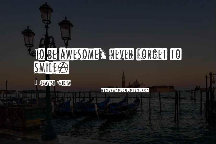 Debasish Mridha Quotes: To be awesome, never forget to smile.