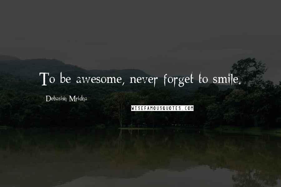 Debasish Mridha Quotes: To be awesome, never forget to smile.