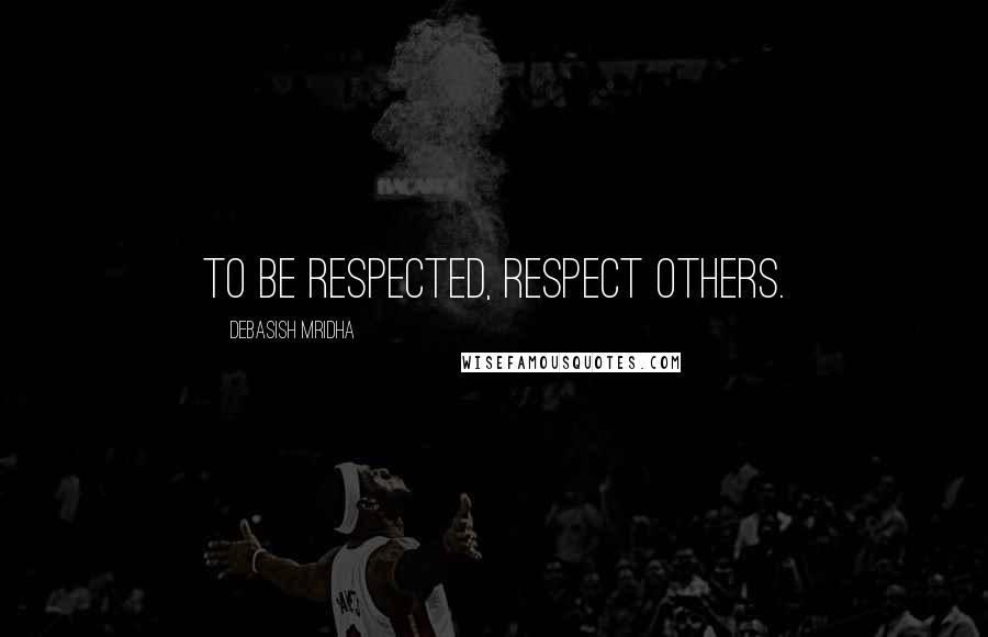 Debasish Mridha Quotes: To be respected, respect others.