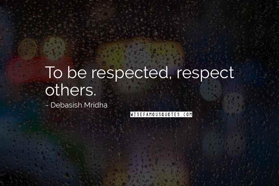 Debasish Mridha Quotes: To be respected, respect others.