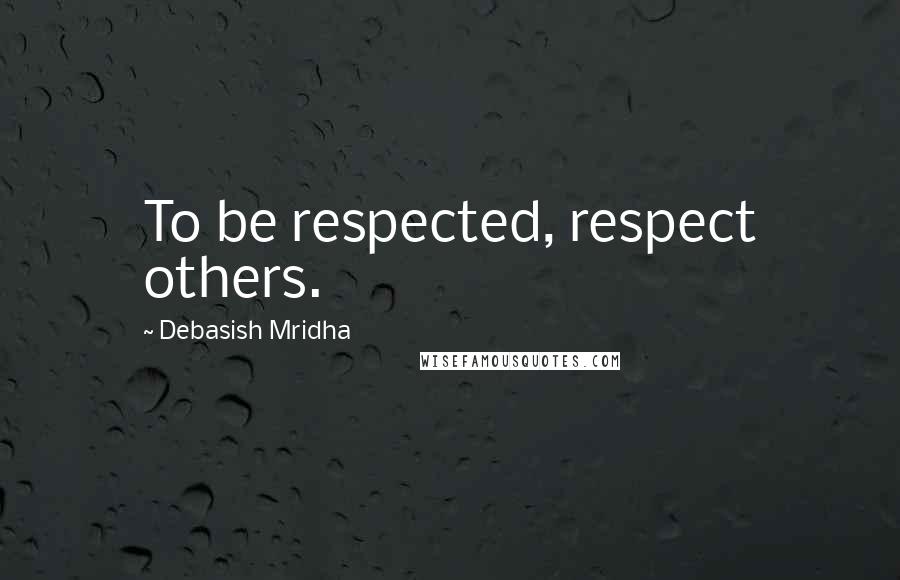 Debasish Mridha Quotes: To be respected, respect others.