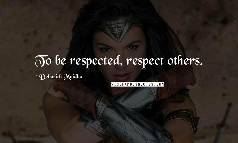 Debasish Mridha Quotes: To be respected, respect others.