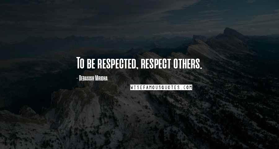 Debasish Mridha Quotes: To be respected, respect others.