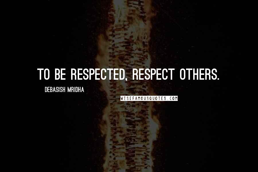 Debasish Mridha Quotes: To be respected, respect others.