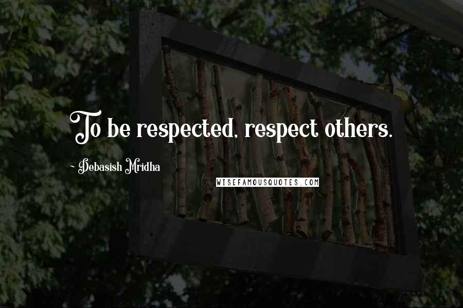 Debasish Mridha Quotes: To be respected, respect others.