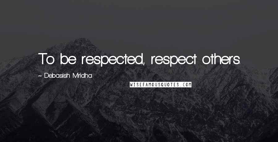 Debasish Mridha Quotes: To be respected, respect others.