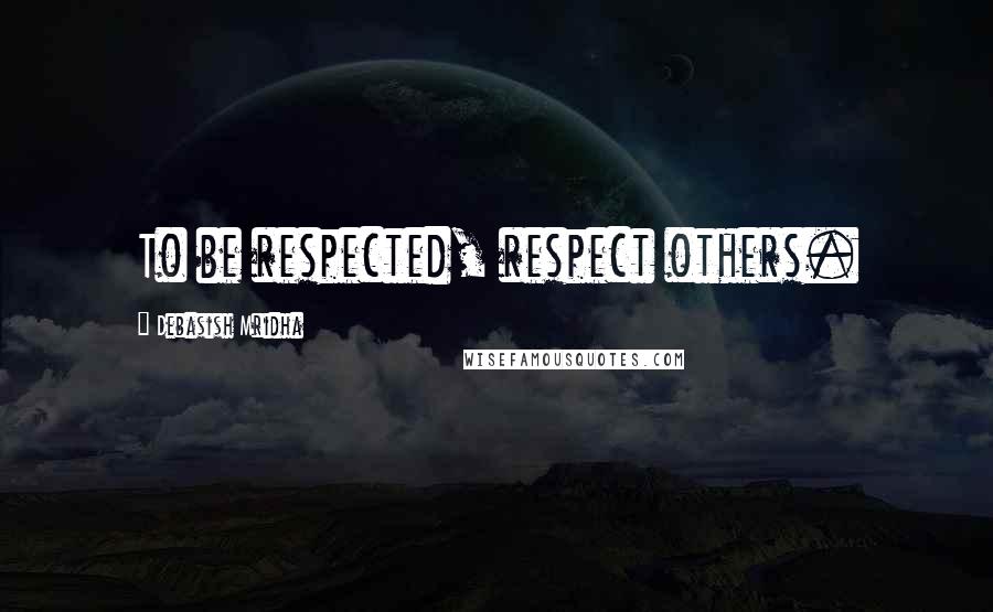 Debasish Mridha Quotes: To be respected, respect others.