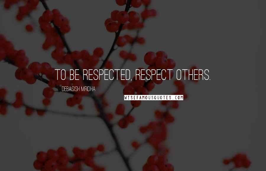 Debasish Mridha Quotes: To be respected, respect others.