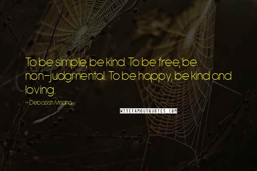 Debasish Mridha Quotes: To be simple, be kind. To be free, be non-judgmental. To be happy, be kind and loving.