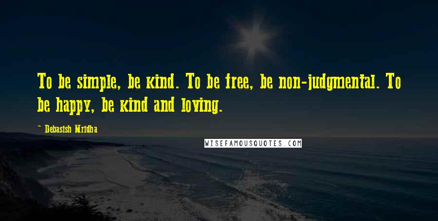 Debasish Mridha Quotes: To be simple, be kind. To be free, be non-judgmental. To be happy, be kind and loving.