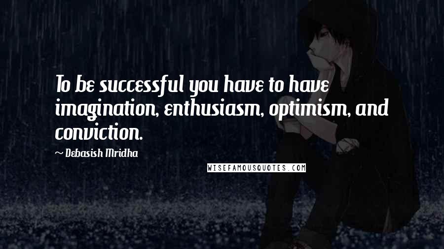 Debasish Mridha Quotes: To be successful you have to have imagination, enthusiasm, optimism, and conviction.