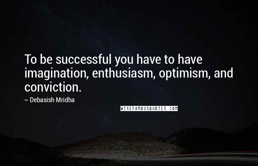 Debasish Mridha Quotes: To be successful you have to have imagination, enthusiasm, optimism, and conviction.