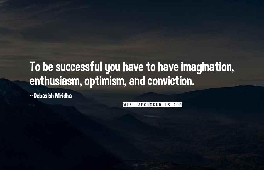 Debasish Mridha Quotes: To be successful you have to have imagination, enthusiasm, optimism, and conviction.