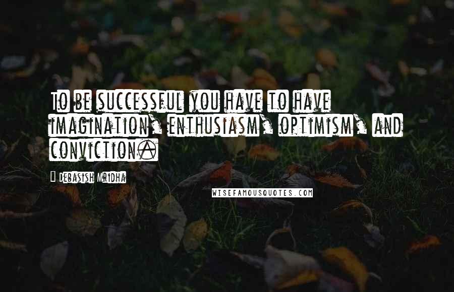 Debasish Mridha Quotes: To be successful you have to have imagination, enthusiasm, optimism, and conviction.