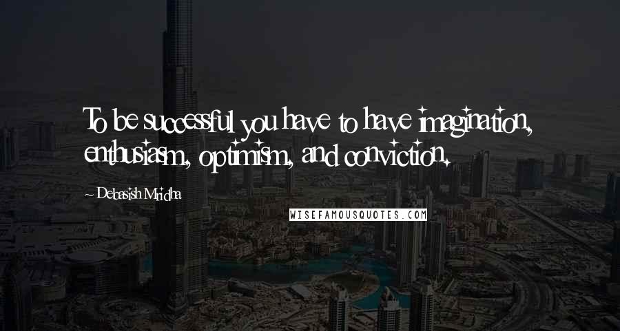 Debasish Mridha Quotes: To be successful you have to have imagination, enthusiasm, optimism, and conviction.