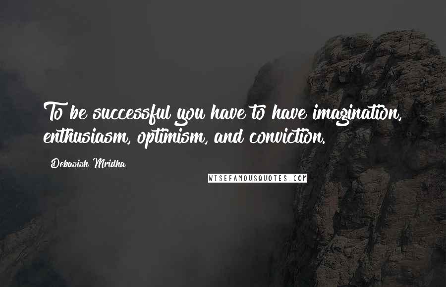 Debasish Mridha Quotes: To be successful you have to have imagination, enthusiasm, optimism, and conviction.