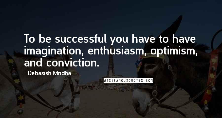 Debasish Mridha Quotes: To be successful you have to have imagination, enthusiasm, optimism, and conviction.