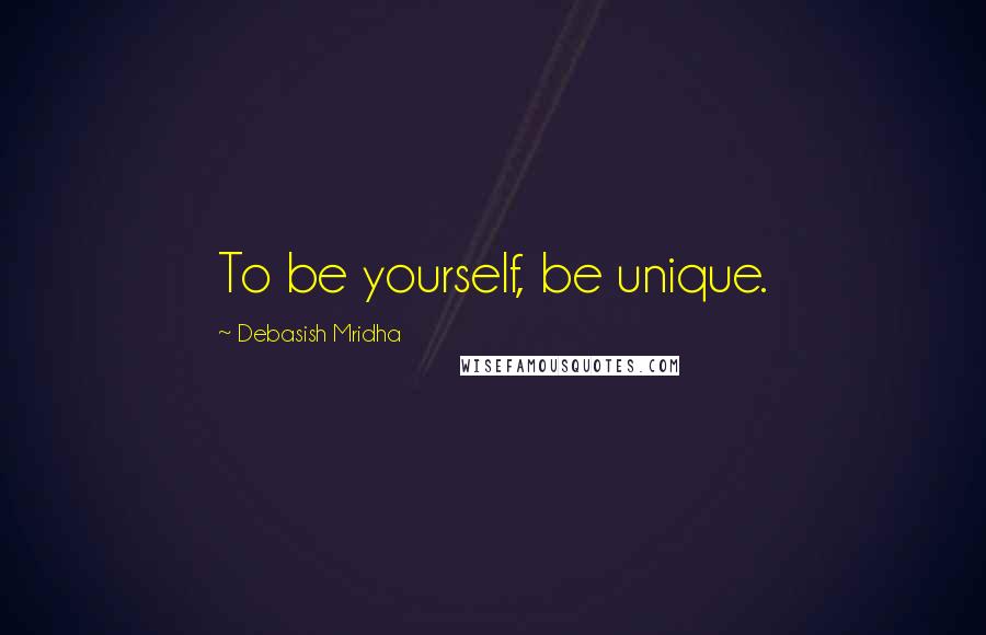 Debasish Mridha Quotes: To be yourself, be unique.