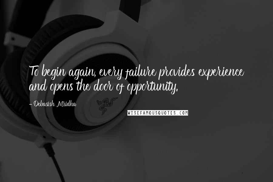 Debasish Mridha Quotes: To begin again, every failure provides experience and opens the door of opportunity.