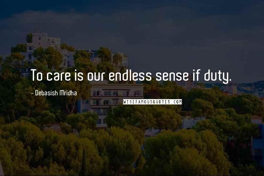 Debasish Mridha Quotes: To care is our endless sense if duty.