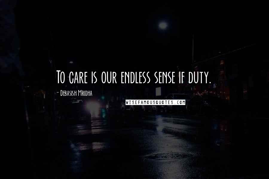 Debasish Mridha Quotes: To care is our endless sense if duty.