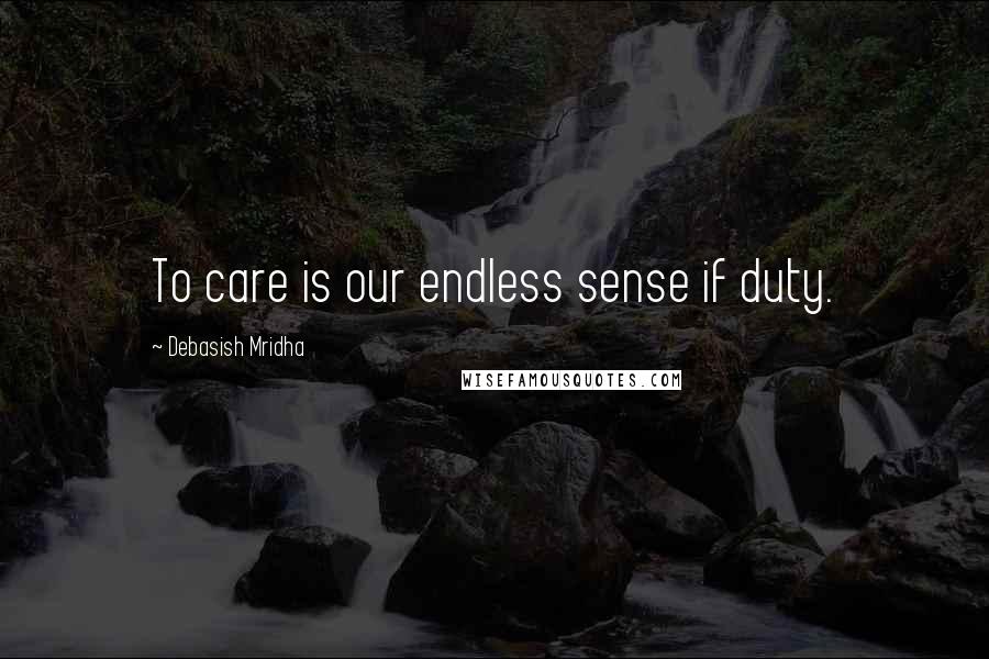 Debasish Mridha Quotes: To care is our endless sense if duty.