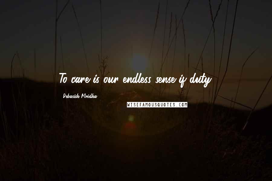 Debasish Mridha Quotes: To care is our endless sense if duty.