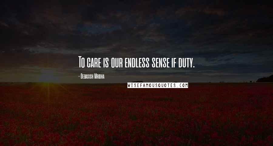 Debasish Mridha Quotes: To care is our endless sense if duty.