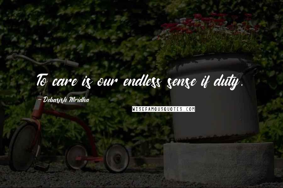 Debasish Mridha Quotes: To care is our endless sense if duty.