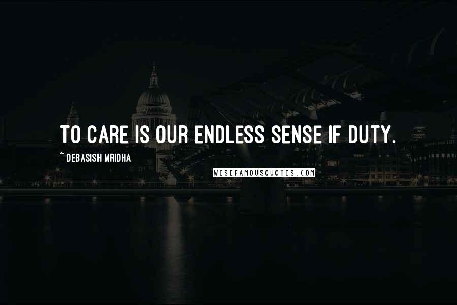 Debasish Mridha Quotes: To care is our endless sense if duty.