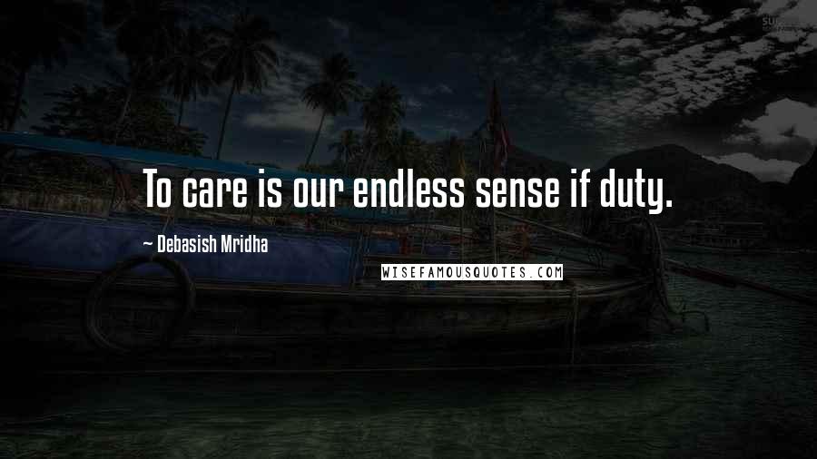 Debasish Mridha Quotes: To care is our endless sense if duty.