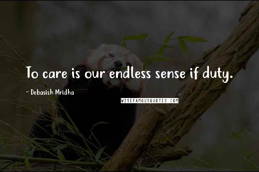 Debasish Mridha Quotes: To care is our endless sense if duty.