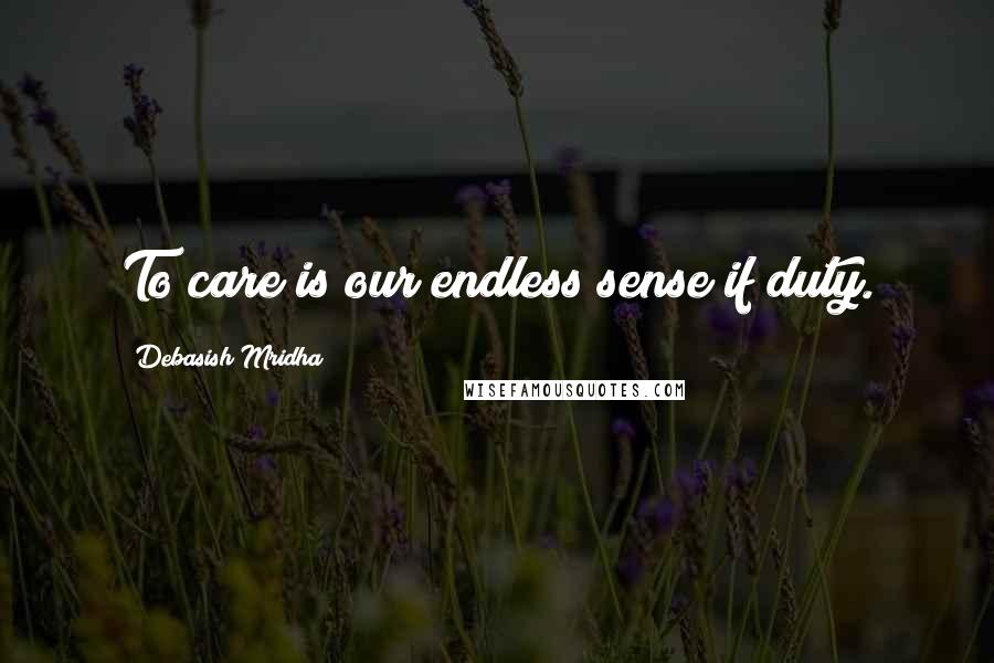 Debasish Mridha Quotes: To care is our endless sense if duty.