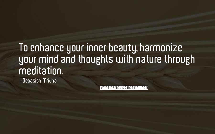 Debasish Mridha Quotes: To enhance your inner beauty, harmonize your mind and thoughts with nature through meditation.