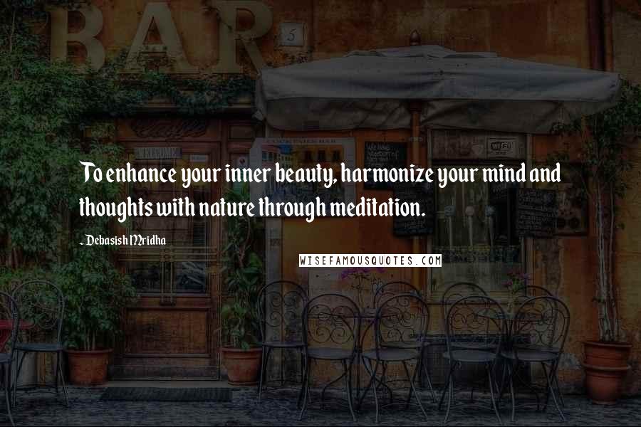 Debasish Mridha Quotes: To enhance your inner beauty, harmonize your mind and thoughts with nature through meditation.