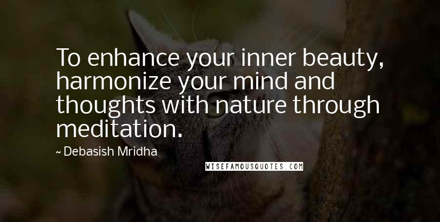 Debasish Mridha Quotes: To enhance your inner beauty, harmonize your mind and thoughts with nature through meditation.