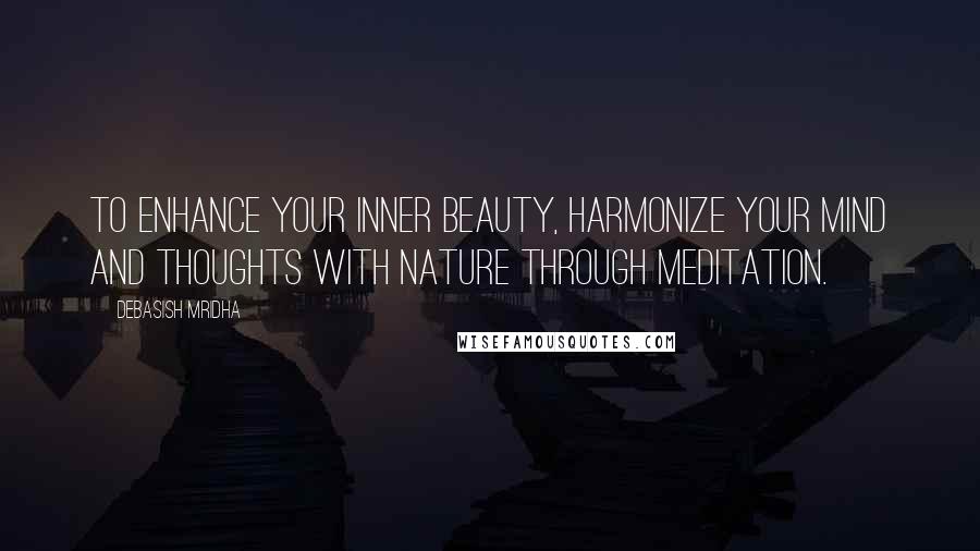 Debasish Mridha Quotes: To enhance your inner beauty, harmonize your mind and thoughts with nature through meditation.