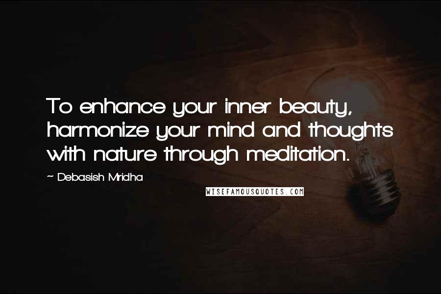 Debasish Mridha Quotes: To enhance your inner beauty, harmonize your mind and thoughts with nature through meditation.