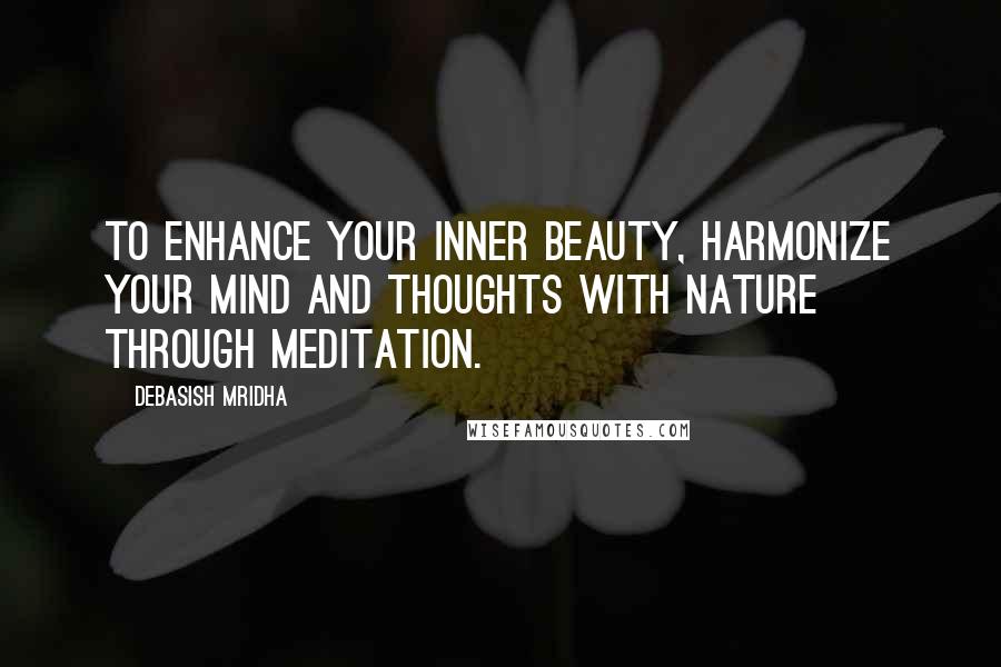 Debasish Mridha Quotes: To enhance your inner beauty, harmonize your mind and thoughts with nature through meditation.