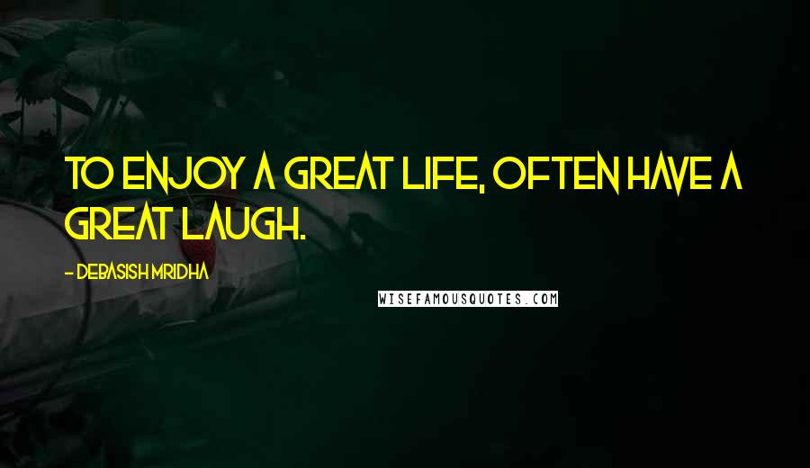 Debasish Mridha Quotes: To enjoy a great life, often have a great laugh.