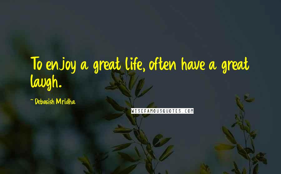 Debasish Mridha Quotes: To enjoy a great life, often have a great laugh.