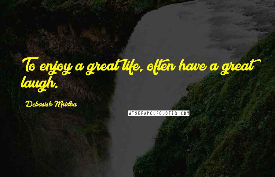 Debasish Mridha Quotes: To enjoy a great life, often have a great laugh.